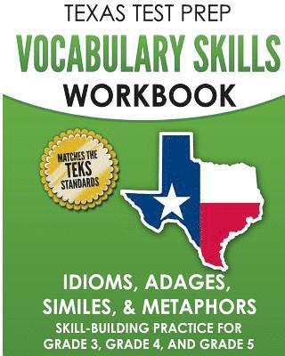 TEXAS TEST PREP Vocabulary Skills Workbook Idioms, Adages, Similes, & Metaphors: Skill-Building Practice for Grade 3, Grade 4, and Grade 5 1