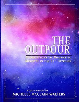 The Outpour: Foundations of Prophetic Ministry in the 21st Century 1