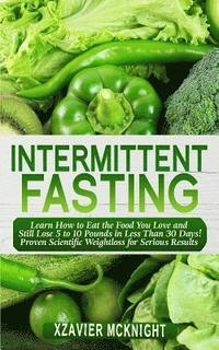 bokomslag Intermittent Fasting: Learn How to Eat the Food You Love and Still Lose 5 to 10 Pounds in Less Than 30 Days! Proven Scientific Weightloss fo