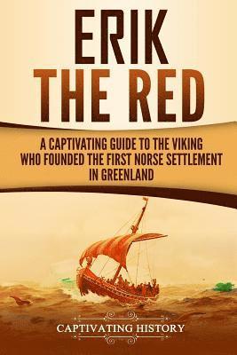 bokomslag Erik the Red: A Captivating Guide to the Viking Who Founded the First Norse Settlement in Greenland