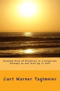 bokomslag Random Acts of Kindness in a Desperate Attempt to Not End Up in Hell: A Poetry Collection