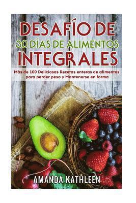 bokomslag Desafío de 30 Días de Alimentos integrales: Más de 100 Deliciosas Recetas enteras de alimentos para perder peso y Mantenerse en forma