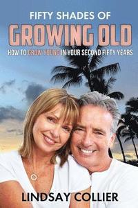 bokomslag Fifty Shades of Growing Old: How To Grow Young in Your Second Fifty Years