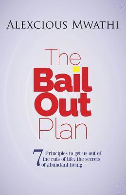 The Bail Out Plan: 7 principles to get us out of the ruts of life; Secrets of abundant living. 1