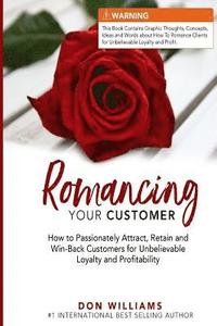 bokomslag Romancing Your Customer: How to Passionately Attract, Retain, and Win-Back Customers for Unbelievable Loyalty and Profit