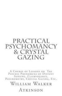 bokomslag Practical Psychomancy & Crystal Gazing: A Course of Lessons on The Psychic Phenomena of Distant Sensing, Clairvoyance, Psychometry, Crystal Gazing, Et