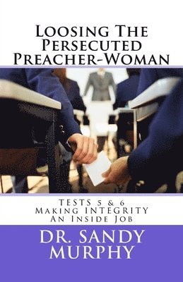 Sandy D. Murphy - Loosing The Persecuted Preacher-Woman: TESTS 5 & 6: Making INTEGRITY an "Inside" Job, Häftad