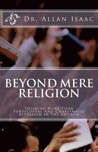 bokomslag Beyond Mere Religion: Desiring More Than Pentecostal And Charismatic Ritualism in The Church