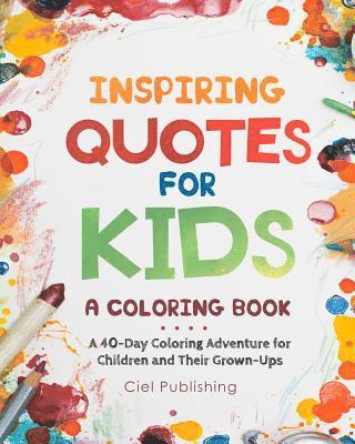 Ciel Publishing - Inspiring Quotes for Kids: A Coloring Book. A 40-Day Coloring Adventure for Happy Children and Their Grown-Ups, Häftad