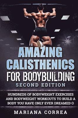 AMAZING CALISTHENICS For BODYBUILDING SECOND EDITION: HUNDREDS OF BODYWEIGHT EXERCISES AND BODYWEIGHT WORKOUTS TO BUILD a BODY YOU HAVE ONLY EVER DREA 1