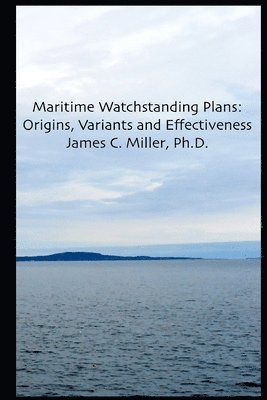 James C. Miller Ph. D. - Maritime Watchstanding Plans: Origins, Variants and Effectiveness, Häftad