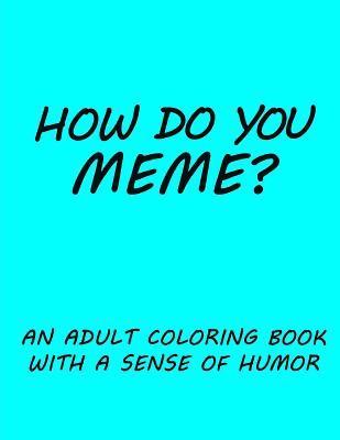 How do you Meme?: A coloring book with a sense of humor 1