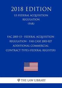 bokomslag FAC 2005-15 - Federal Acquisition Regulation - FAR Case 2003-027 - Additional Commercial Contract Types (Federal Register) (US Federal Acquisition Reg