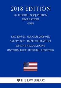 bokomslag FAC 2005-21, FAR Case 2006-023, SAFETY Act - Implementation of DHS Regulations (Interim Rule) (Federal Register) (US Federal Acquisition Regulation) (