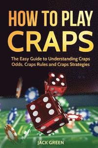 bokomslag How to Play Craps: The Easy Guide to Understanding Craps Rules, Craps Odds and Craps Strategies
