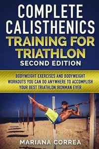 bokomslag COMPLETE CALISTHENICS TRAINING For TRIATHLON SECOND EDITION: BODYWEIGHT EXERCISES And BODYWEIGHT WORKOUTS YOU CAN DO ANYWHERE TO ACCOMPLISH YOUR BEST