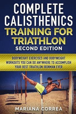 COMPLETE CALISTHENICS TRAINING For TRIATHLON SECOND EDITION: BODYWEIGHT EXERCISES And BODYWEIGHT WORKOUTS YOU CAN DO ANYWHERE TO ACCOMPLISH YOUR BEST 1