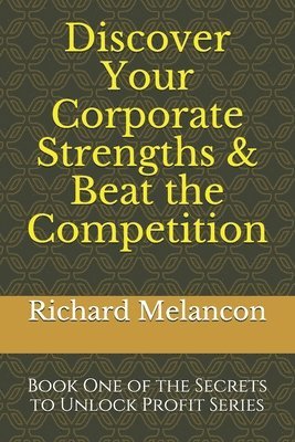 Discover Your Corporate Strengths & Beat the Competition: Book One of the Secrets to Unlock Profit Series 1