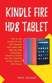 bokomslag Kindle Fire HD8 Tablet: How to Use Kindle Fire HD 8, the Complete User Guide with Step-by-Step Instructions, Tutorial to Unlock the True Potential of