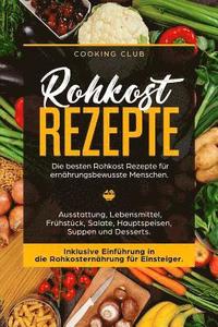 bokomslag Rohkost Rezepte: Die besten Rohkost Rezepte für ernährungsbewusste Menschen. Ausstattung, Lebensmittel, Frühstück, Salate, Hauptspeisen