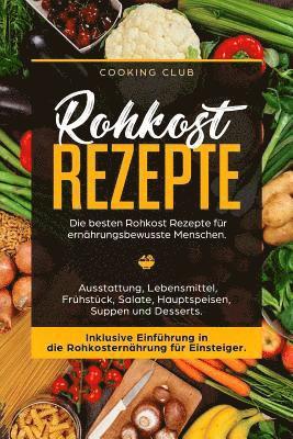 Rohkost Rezepte: Die besten Rohkost Rezepte für ernährungsbewusste Menschen. Ausstattung, Lebensmittel, Frühstück, Salate, Hauptspeisen 1