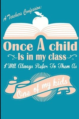 A Teachers Confession Once A Child Is In My Class: Every Teacher Has This Confession, Great Passionate Teacher Gift for any Teachers, Perfect End Of Y 1