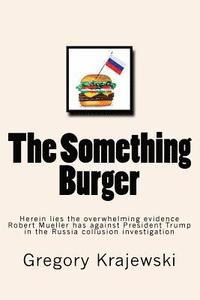 bokomslag The Something Burger: Herein lies the overwhelming evidence Robert Mueller has against President Donald J. Trump in the Russia collusion inv