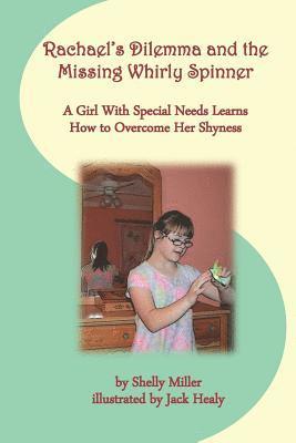 Rachael's Dilemma and the Missing Whirly Spinner: A Girl with Special Needs Learns How to Overcome Her Shyness 1