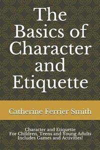 bokomslag The Basics of Character and Etiquette: Character and Etiquette for Children, Teens and Young Adults Includes Games and Activities!