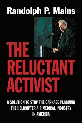 The Reluctant Activist: A Solution to Stop the Carnage Plaguing the Helicopter Air Medical Industry in America 1