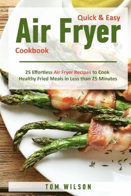 Quick & Easy Air Fryer Cookbook: 25 Effortless Air Fryer Recipes to Cook Healthy Fried Meals in Less than 25 Minutes 1