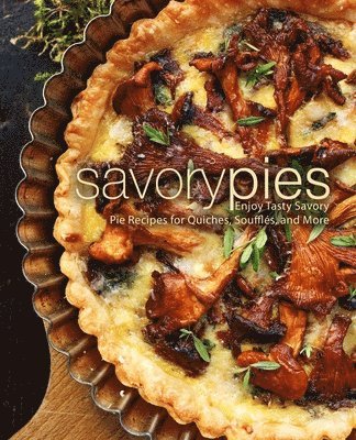 bokomslag Savory Pies: Enjoy Tasty Savory Pie Recipes for Quiches, Soufflés, and More