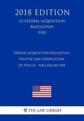 bokomslag Federal Acquisition Regulation - Positive Law Codification of Title 41 - FAR Case 2011-018 (US Federal Acquisition Regulation) (FAR) (2018 Edition)