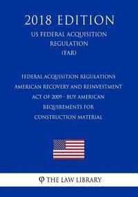 bokomslag Federal Acquisition Regulations - American Recovery and Reinvestment Act of 2009 - Buy American Requirements for Construction Material (US Federal Acq