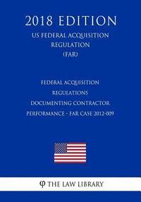 bokomslag Federal Acquisition Regulations - Documenting Contractor Performance - FAR Case 2012-009 (US Federal Acquisition Regulation) (FAR) (2018 Edition)