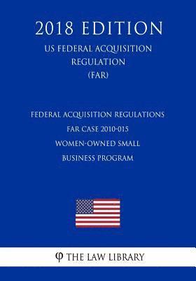 bokomslag Federal Acquisition Regulations - FAR Case 2010-015 - Women-Owned Small Business Program (US Federal Acquisition Regulation) (FAR) (2018 Edition)