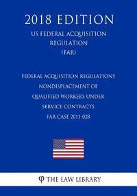 bokomslag Federal Acquisition Regulations - Nondisplacement of Qualified Workers Under Service Contracts - FAR Case 2011-028 (US Federal Acquisition Regulation)
