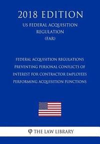 bokomslag Federal Acquisition Regulations - Preventing Personal Conflicts of Interest for Contractor Employees Performing Acquisition Functions (US Federal Acqu