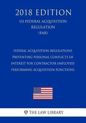 The Law Library - Federal Acquisition Regulations - Preventing Personal Conflicts of Interest for Contractor Employees Performing Acquisition Functions (US Federal Acqu, Häftad