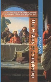 bokomslag The History of Discipleship: Restoring the Church Requires Restoring Discipling, the Ministry, and Gifts of the Spirit