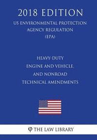bokomslag Heavy-Duty Engine and Vehicle, and Nonroad Technical Amendments (Us Environmental Protection Agency Regulation) (Epa) (2018 Edition)