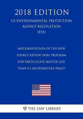 bokomslag Implementation of the New Source Review (NSR) Program for Particulate Matter Less Than 2.5 Micrometers (PM2.5) (US Environmental Protection Agency Reg