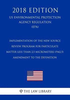 Implementation of the New Source Review Program for Particulate Matter Less Than 2.5 Micrometers (PM2.5) - Amendment to the Definition (US Environment 1