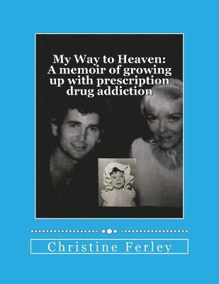 My Way to Heaven: A memoir of growing up with prescription drug addiction 1