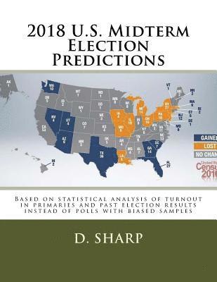 2018 U.S. Midterm Election Predictions: Based on statistical analysis of turnout in primaries and past election results instead of polls with biased s