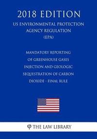 bokomslag Mandatory Reporting of Greenhouse Gases - Injection and Geologic Sequestration of Carbon Dioxide - Final Rule (Us Environmental Protection Agency Regu