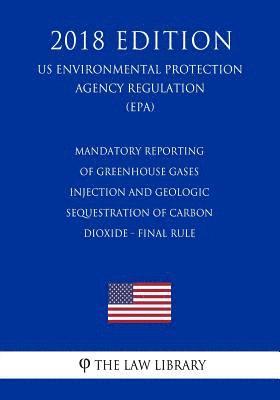 bokomslag Mandatory Reporting of Greenhouse Gases - Injection and Geologic Sequestration of Carbon Dioxide - Final Rule (Us Environmental Protection Agency Regu