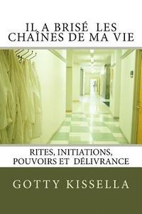 bokomslag Il a brise les chaines de ma vie: Rites, Initiations, Pouvoirs et Délivrance