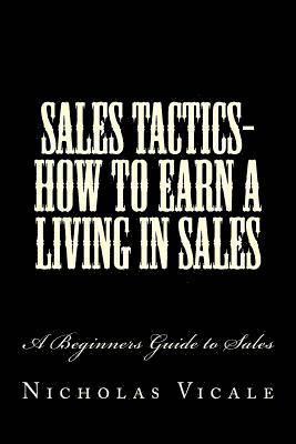 Sales Tactics- How to Earn a Living in Sales: A Beginners Guide to Sales 1