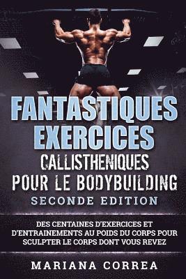 Mariana Correa - FANTASTIQUES EXERCICES CALLISTHENIQUES POUR Le BODYBUILDING SECONDE EDITION: DES CENTAINES DE EXERCICES Et DE ENTRAINEMENTS AU POIDS DU CORPS POUR SCU, Häftad